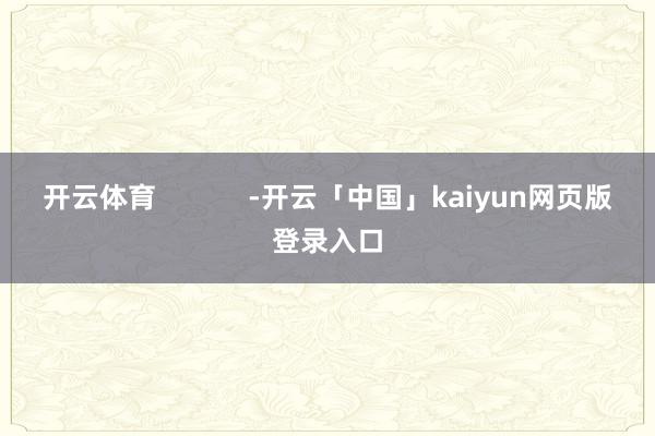 开云体育            -开云「中国」kaiyun网页版登录入口