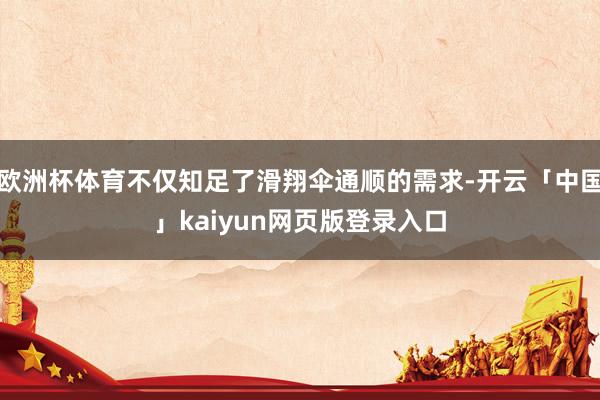 欧洲杯体育不仅知足了滑翔伞通顺的需求-开云「中国」kaiyun网页版登录入口