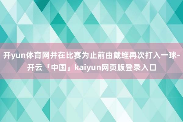 开yun体育网并在比赛为止前由戴维再次打入一球-开云「中国」kaiyun网页版登录入口