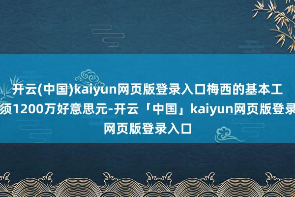 开云(中国)kaiyun网页版登录入口梅西的基本工资只须1200万好意思元-开云「中国」kaiyun网页版登录入口