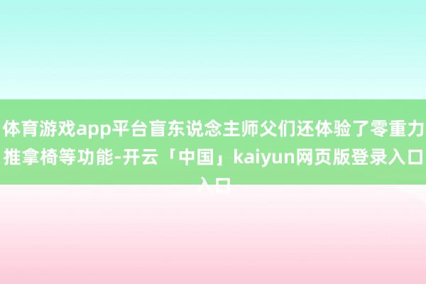 体育游戏app平台盲东说念主师父们还体验了零重力推拿椅等功能-开云「中国」kaiyun网页版登录入口