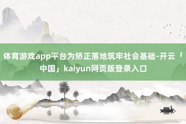 体育游戏app平台为矫正落地筑牢社会基础-开云「中国」kaiyun网页版登录入口