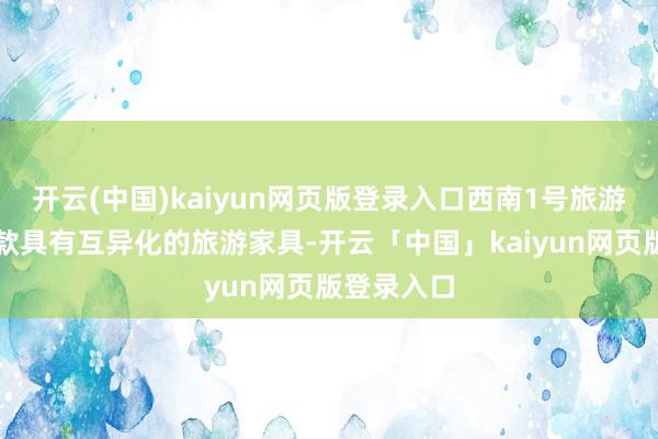 开云(中国)kaiyun网页版登录入口西南1号旅游专列是一款具有互异化的旅游家具-开云「中国」kaiyun网页版登录入口