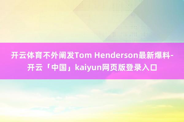 开云体育不外阐发Tom Henderson最新爆料-开云「中国」kaiyun网页版登录入口