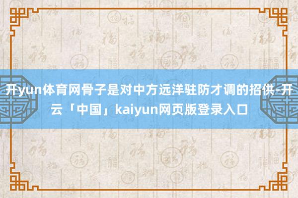 开yun体育网骨子是对中方远洋驻防才调的招供-开云「中国」kaiyun网页版登录入口