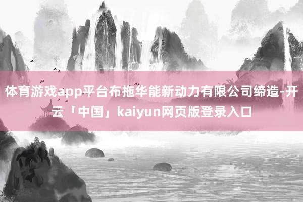 体育游戏app平台布拖华能新动力有限公司缔造-开云「中国」kaiyun网页版登录入口