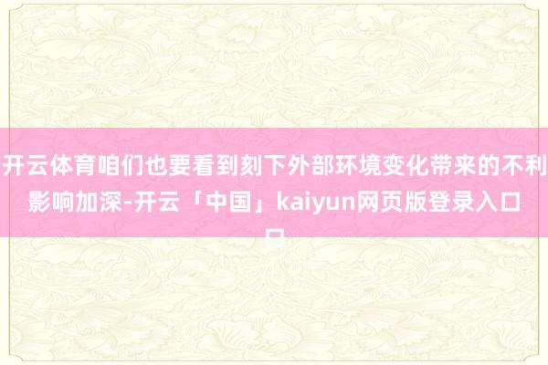 开云体育咱们也要看到刻下外部环境变化带来的不利影响加深-开云「中国」kaiyun网页版登录入口