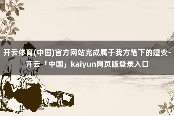 开云体育(中国)官方网站完成属于我方笔下的嬗变-开云「中国」kaiyun网页版登录入口