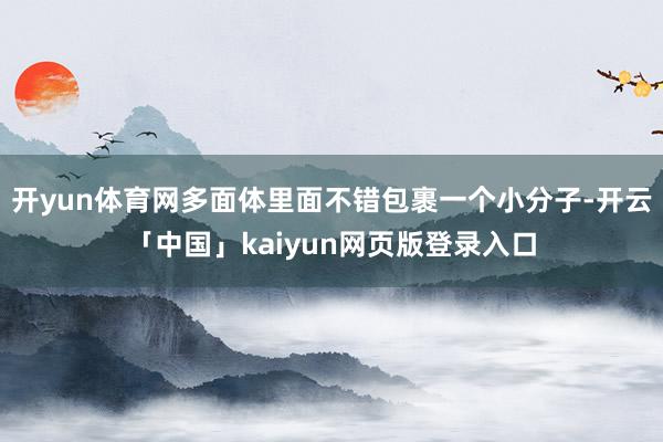开yun体育网多面体里面不错包裹一个小分子-开云「中国」kaiyun网页版登录入口