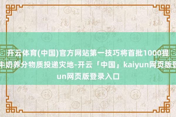 开云体育(中国)官方网站第一技巧将首批1000提伊利纯牛奶养分物质投递灾地-开云「中国」kaiyun网页版登录入口