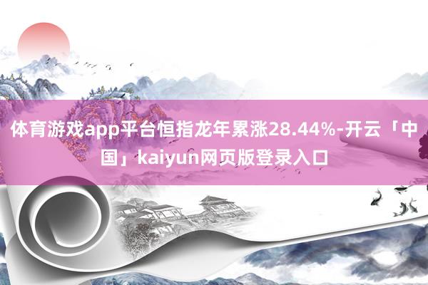 体育游戏app平台恒指龙年累涨28.44%-开云「中国」kaiyun网页版登录入口