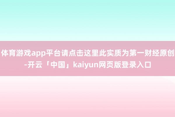 体育游戏app平台请点击这里此实质为第一财经原创-开云「中国」kaiyun网页版登录入口