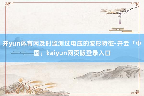 开yun体育网及时监测过电压的波形特征-开云「中国」kaiyun网页版登录入口