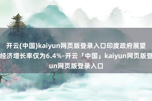 开云(中国)kaiyun网页版登录入口印度政府展望本财年经济增长率仅为6.4%-开云「中国」kaiyun网页版登录入口