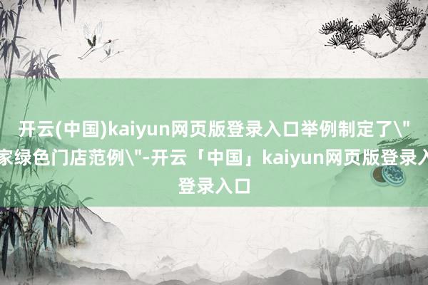 开云(中国)kaiyun网页版登录入口举例制定了＂链家绿色门店范例＂-开云「中国」kaiyun网页版登录入口