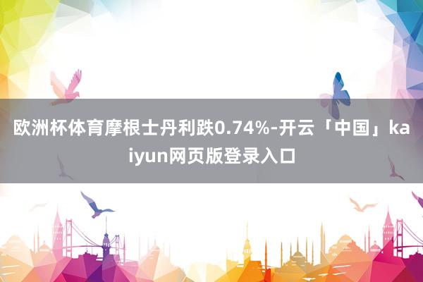 欧洲杯体育摩根士丹利跌0.74%-开云「中国」kaiyun网页版登录入口