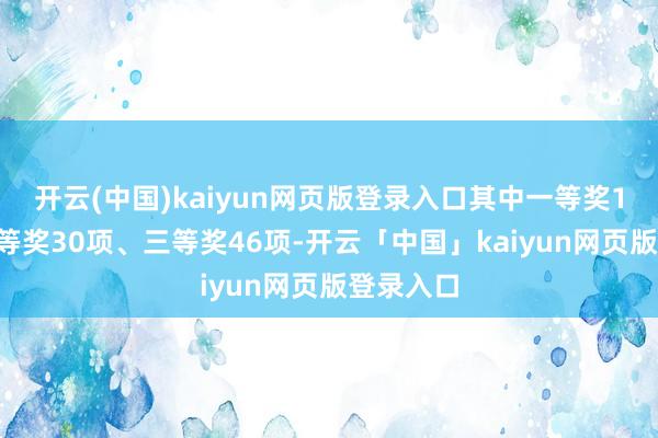 开云(中国)kaiyun网页版登录入口其中一等奖14项、二等奖30项、三等奖46项-开云「中国」kaiyun网页版登录入口