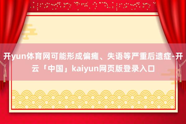 开yun体育网可能形成偏瘫、失语等严重后遗症-开云「中国」kaiyun网页版登录入口