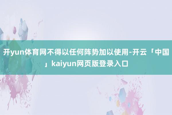 开yun体育网不得以任何阵势加以使用-开云「中国」kaiyun网页版登录入口