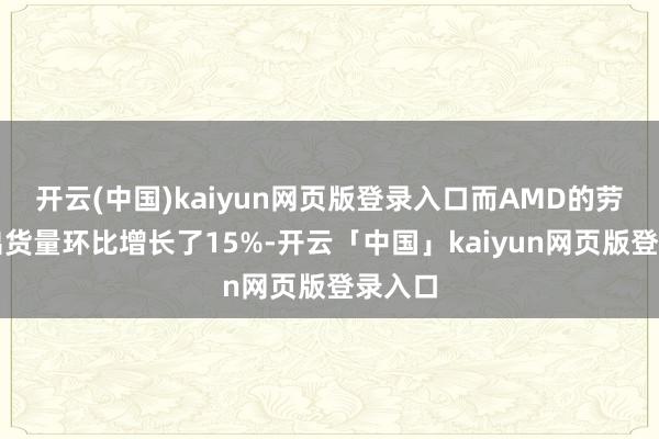 开云(中国)kaiyun网页版登录入口而AMD的劳动器出货量环比增长了15%-开云「中国」kaiyun网页版登录入口