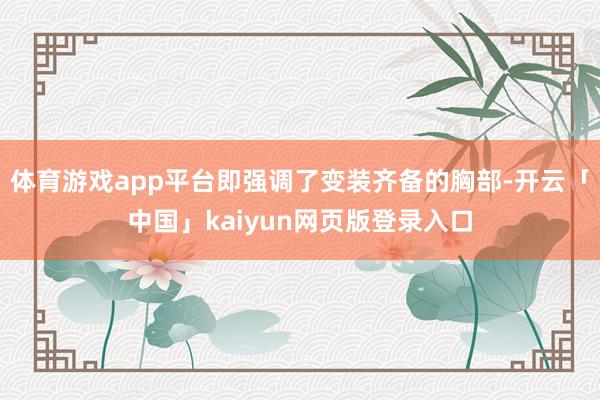 体育游戏app平台即强调了变装齐备的胸部-开云「中国」kaiyun网页版登录入口
