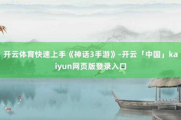 开云体育快速上手《神话3手游》-开云「中国」kaiyun网页版登录入口