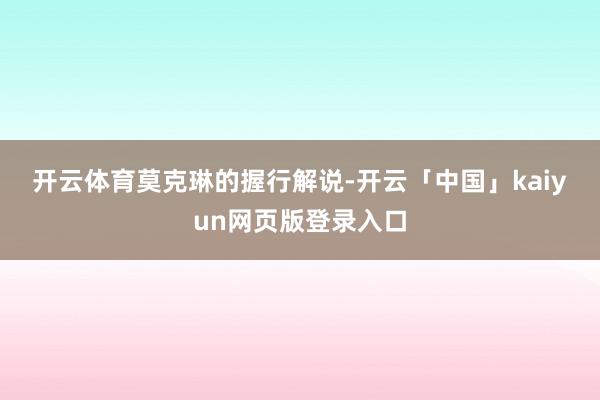 开云体育　　莫克琳的握行解说-开云「中国」kaiyun网页版登录入口