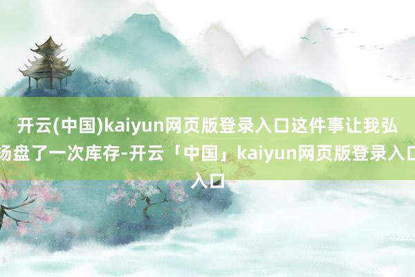开云(中国)kaiyun网页版登录入口这件事让我弘扬盘了一次库存-开云「中国」kaiyun网页版登录入口
