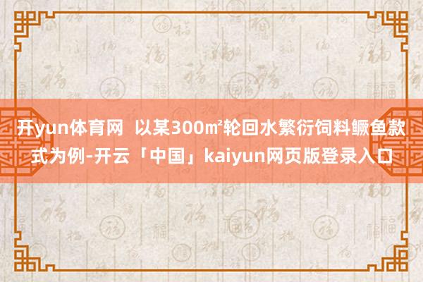 开yun体育网 以某300㎡轮回水繁衍饲料鳜鱼款式为例-开云「中国」kaiyun网页版登录入口