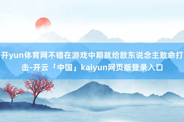 开yun体育网不错在游戏中期就给敌东说念主致命打击-开云「中国」kaiyun网页版登录入口